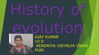 History of
evolutionAJAY KUMAR
10 D
KENDRIYA VIDYALYA VIKAS
PURI
 