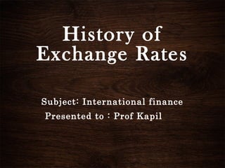 History of 
Exchange Rates 
Subject: International finance 
Presented to : Prof Kapil 
 