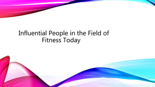 Influential People in the Field of
Fitness Today
 
