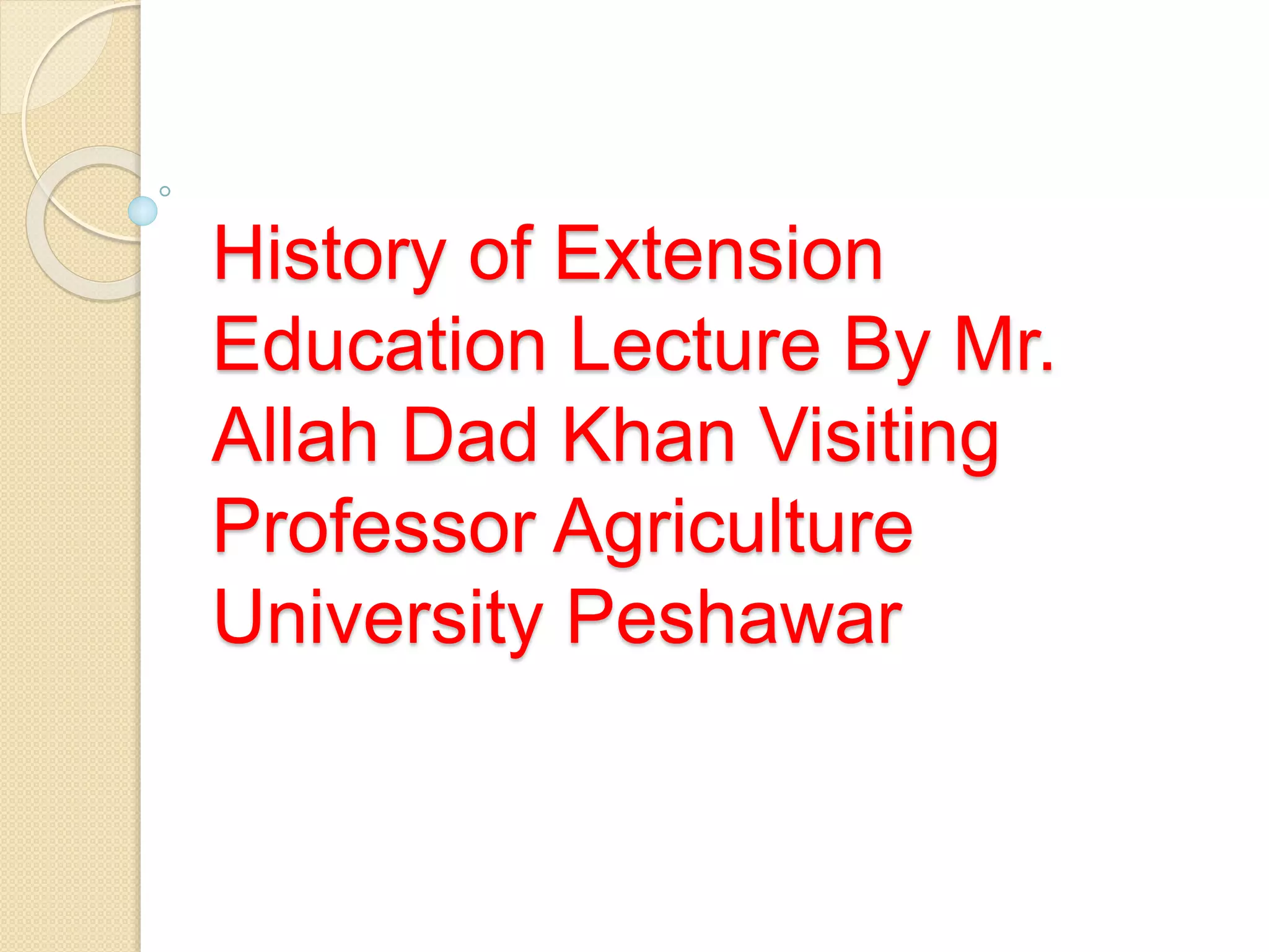 History of extension education A Presentation By Mr Allah Dad Khan