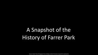 Source: Straits Times © Singapore Press Holdings Limited. Permission required for reproduction
A Snapshot of the
History of Farrer Park
 