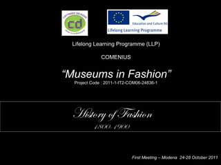 Lifelong Learning Programme (LLP)
COMENIUS
“Museums in Fashion”
Project Code : 2011-1-IT2-COM06-24836-1
History of Fashion
1800-1900
First Meeting – Modena 24-28 October 2011
 