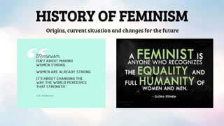 HISTORY OF FEMINISM
Origins, current situation and changes for the future
 