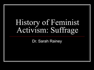 History of Feminist Activism: Suffrage Dr. Sarah Rainey 