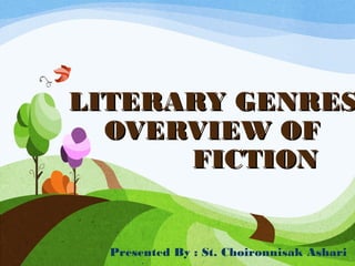LITERARY GENRESLITERARY GENRES
OVERVIEW OFOVERVIEW OF
FICTIONFICTION
Presented By : St. Choironnisak Ashari
 