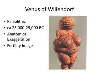 Venus of Willendorf
• Paleolithic
• ca 28,000-25,000 BC
• Anatomical
Exaggeration
• Fertility Image
 
