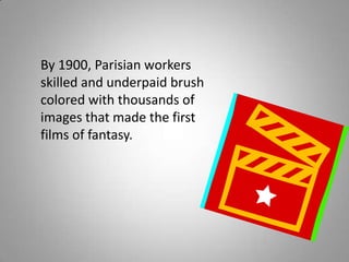 By 1900, Parisian workers
skilled and underpaid brush
colored with thousands of
images that made the first
films of fantasy.
 