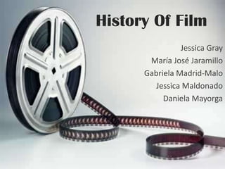 History Of Film
                Jessica Gray
       María José Jaramillo
      Gabriela Madrid-Malo
         Jessica Maldonado
           Daniela Mayorga
 