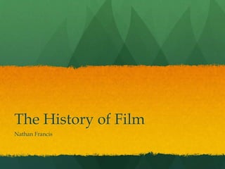 The History of Film
Nathan Francis

 