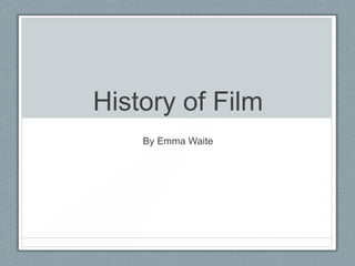 History of Film
By Emma Waite

 
