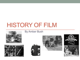 HISTORY OF FILM
By Amber Bush

 