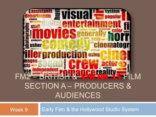 FM2 – BRITISH & AMERICAN FILM
SECTION A – PRODUCERS &
AUDIENCES
Week 9

Early Film & the Hollywood Studio System

 