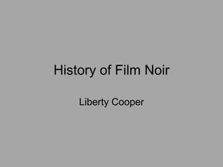 History of Film Noir
Liberty Cooper
 