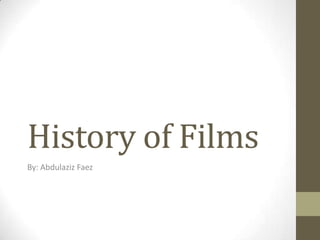 History of Films
By: Abdulaziz Faez
 