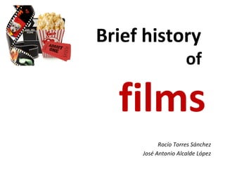 Brief history
of
films
Rocío Torres Sánchez
José Antonio Alcalde López
 