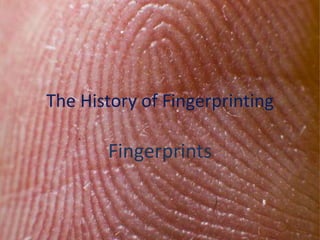 The History of Fingerprinting
Fingerprints
 