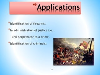 13
*Applications
*Identification of firearms.
*In administration of justice i.e.
link perpetrator to a crime.
*Identification of criminals.
 