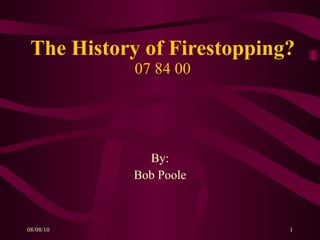The History of Firestopping? 07 84 00 By: Bob Poole 