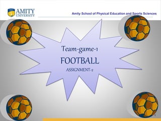 Amity School of Physical Education and Sports Sciences
1
Team-game-1
FOOTBALL
ASSIGNMENT-2
 