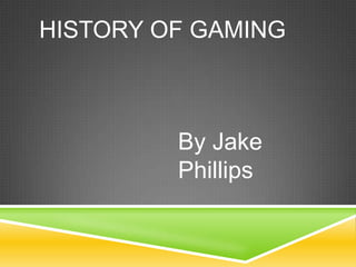 HISTORY OF GAMING



         By Jake
         Phillips
 