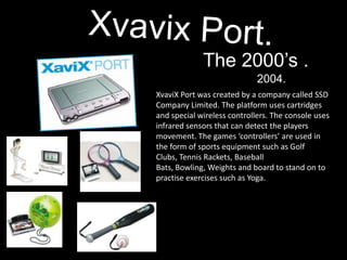 The 2000’s .
                             2004.
XvaviX Port was created by a company called SSD
Company Limited. The platf...