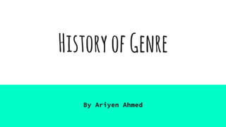 HistoryofGenre
By Ariyen Ahmed
 