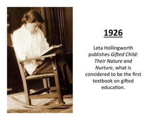 1926	
  
               	
  
   Leta	
  Hollingworth	
  
 publishes	
  Gi3ed	
  Child:	
  
    Their	
  Nature	
  and	
  
...