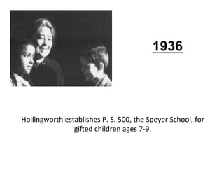 1936




Hollingworth	
  establishes	
  P.	
  S.	
  500,	
  the	
  Speyer	
  School,	
  for	
  
                   gi>ed	
...