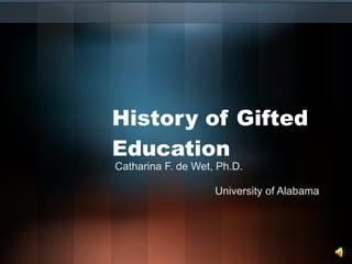 History of Gifted Education Catharina F. de Wet, Ph.D. University of Alabama 