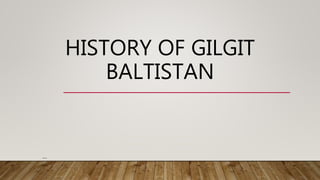 HISTORY OF GILGIT
BALTISTAN
…
 