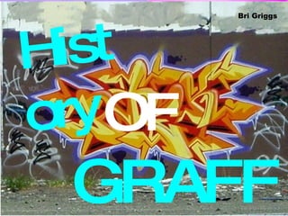 History OF GRAFFITI Bri Griggs 