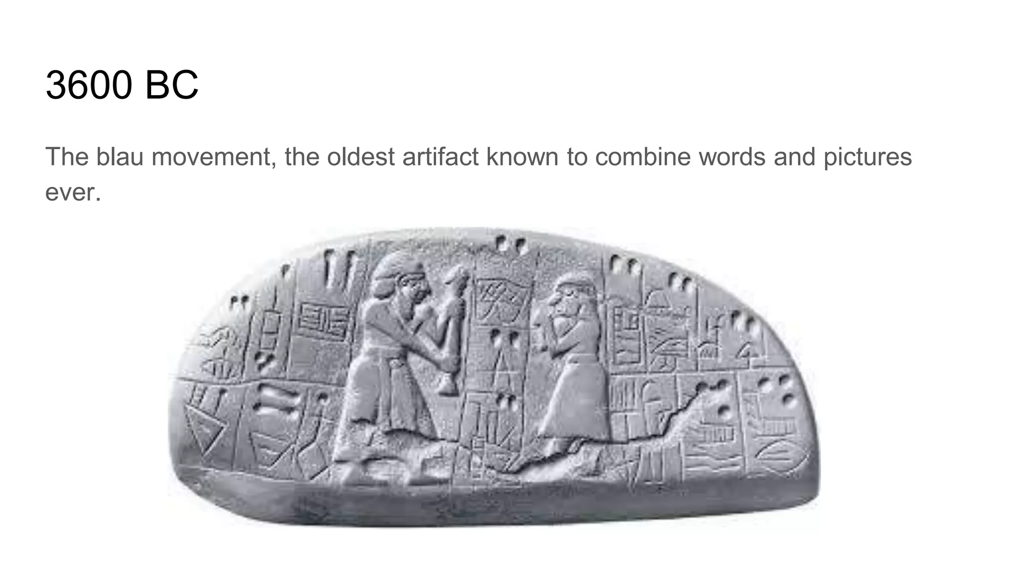 3600 BC
The blau movement, the oldest artifact known to combine words and pictures
ever.
 