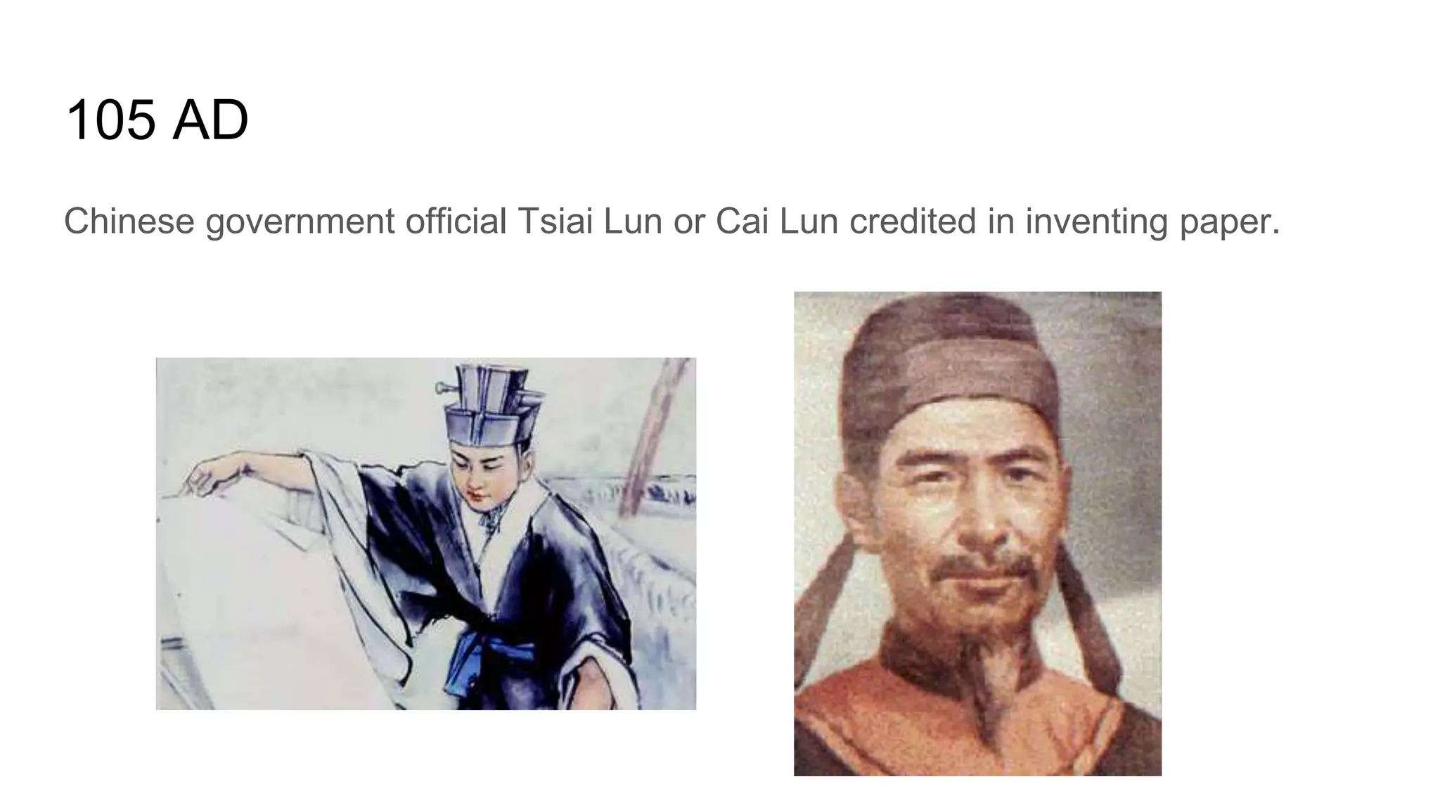 105 AD
Chinese government official Tsiai Lun or Cai Lun credited in inventing paper.
 