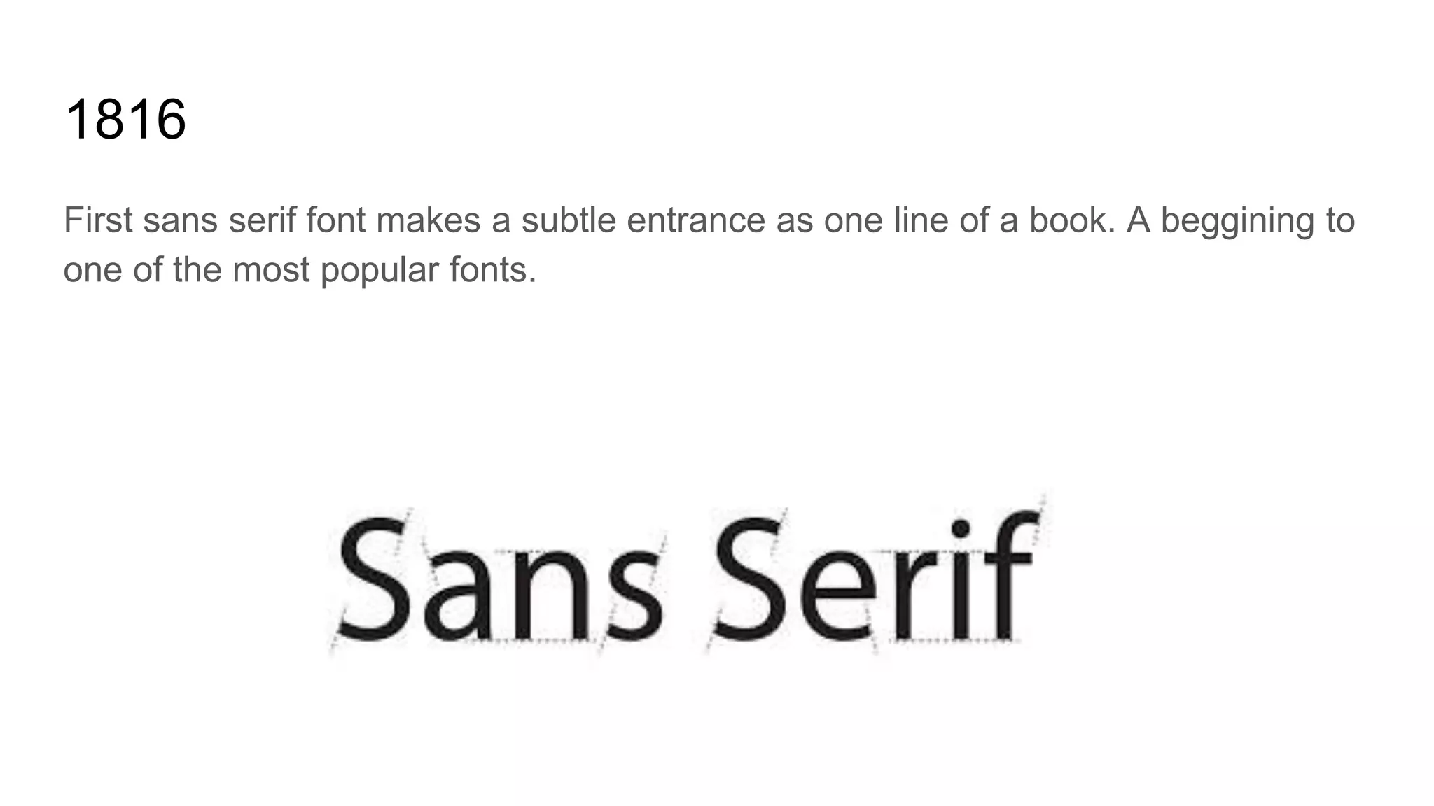 1816
First sans serif font makes a subtle entrance as one line of a book. A beggining to
one of the most popular fonts.
 