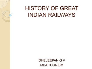 HISTORY OF GREAT
INDIAN RAILWAYS
DHELEEPAN G V
MBA TOURISM
 