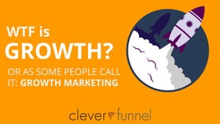 WTF is
GROWTH?
OR AS SOME PEOPLE CALL
IT: GROWTH MARKETING
 