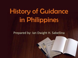 History of Guidance
in Philippines
Prepared by: Ian Dwight H. Sabellina

 