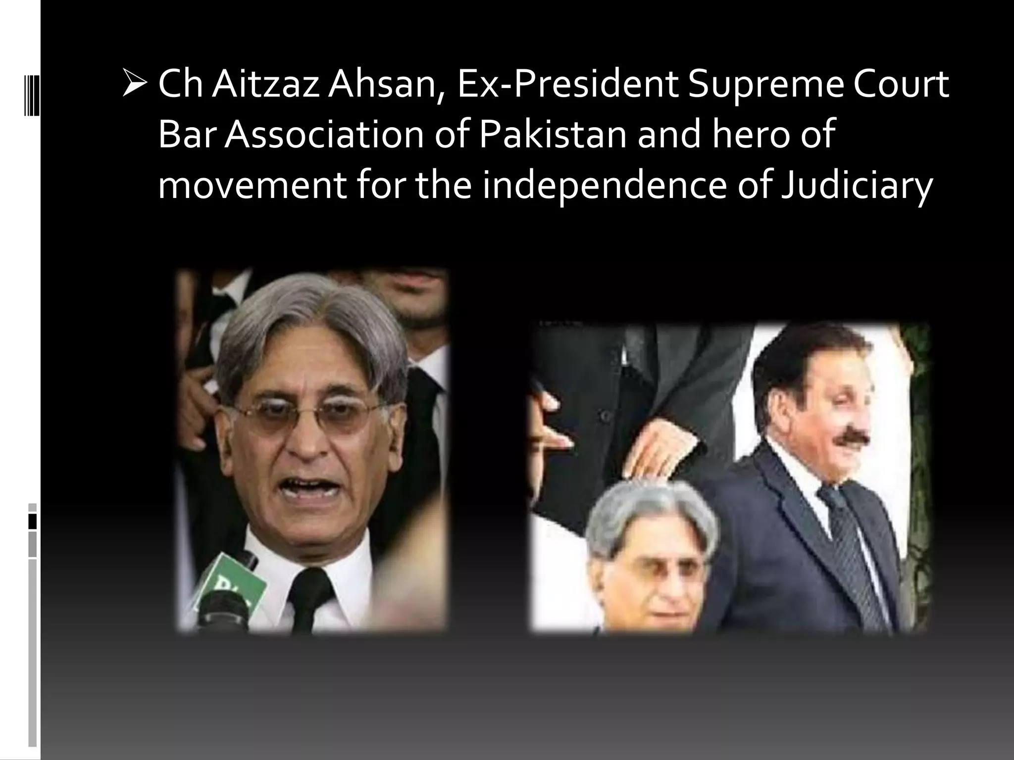  Ch Aitzaz Ahsan, Ex-President Supreme Court
Bar Association of Pakistan and hero of
movement for the independence of Judiciary
 