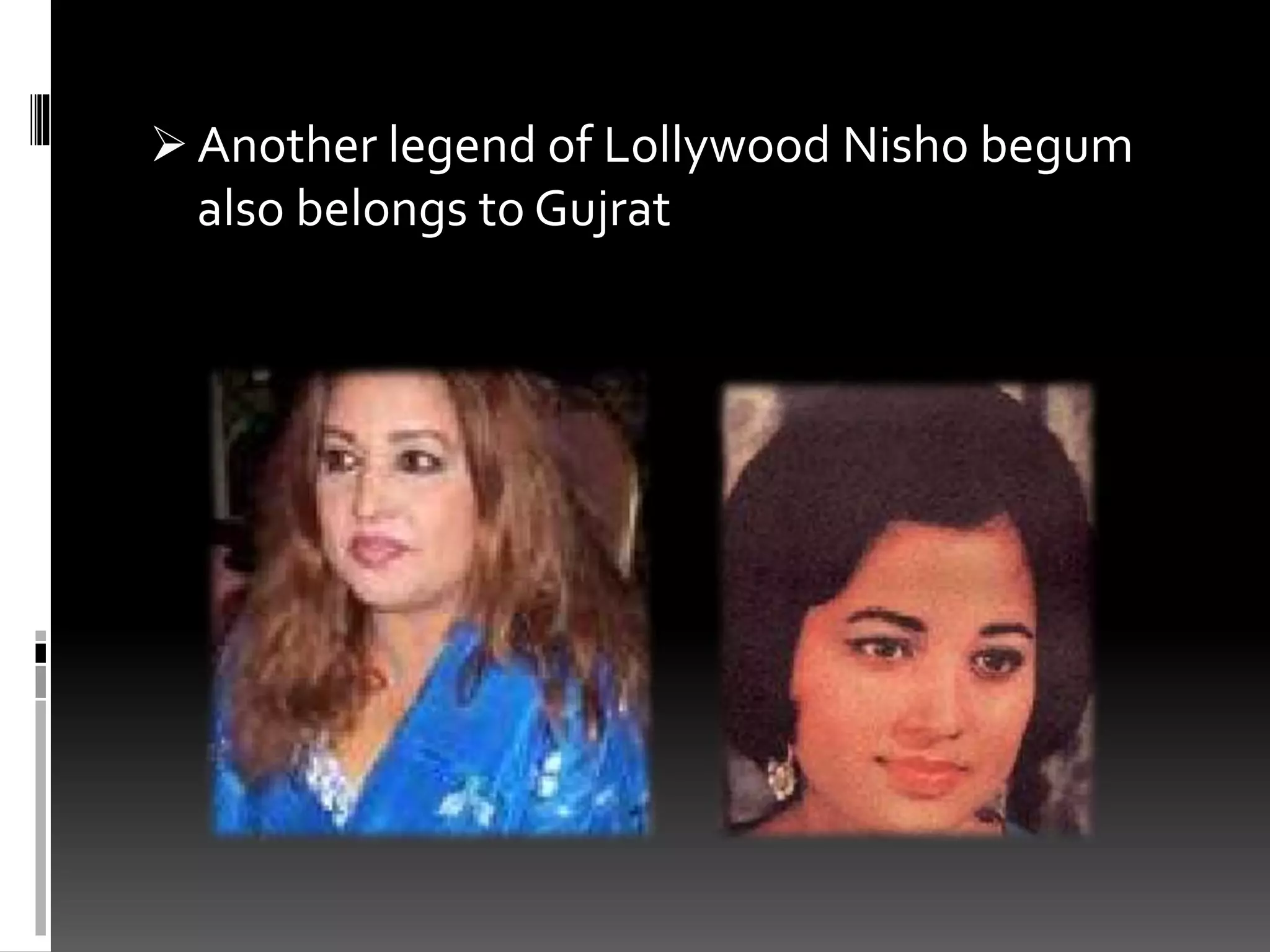  Another legend of Lollywood Nisho begum
also belongs to Gujrat
 