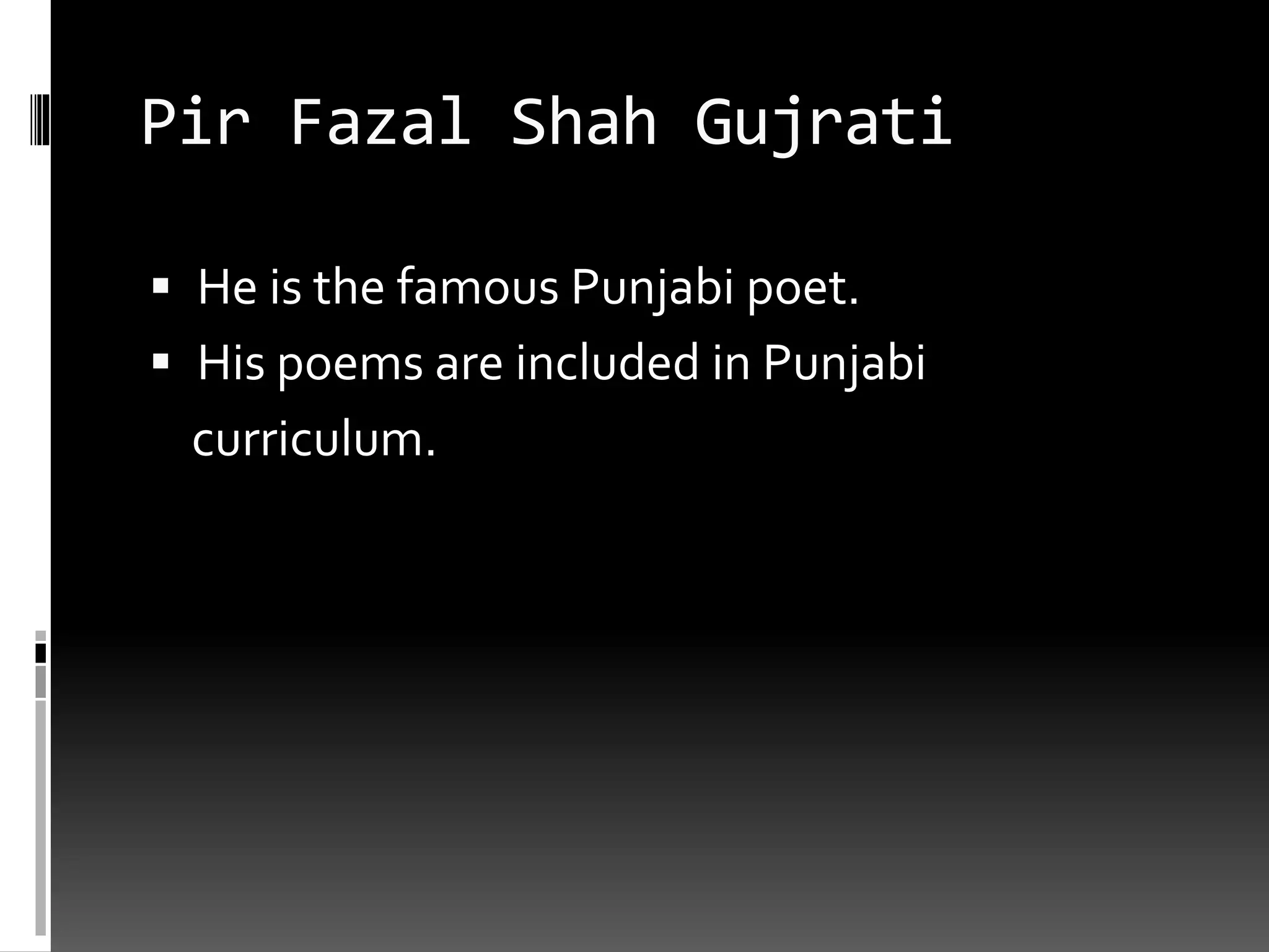 Pir Fazal Shah Gujrati
 He is the famous Punjabi poet.
 His poems are included in Punjabi
curriculum.
 