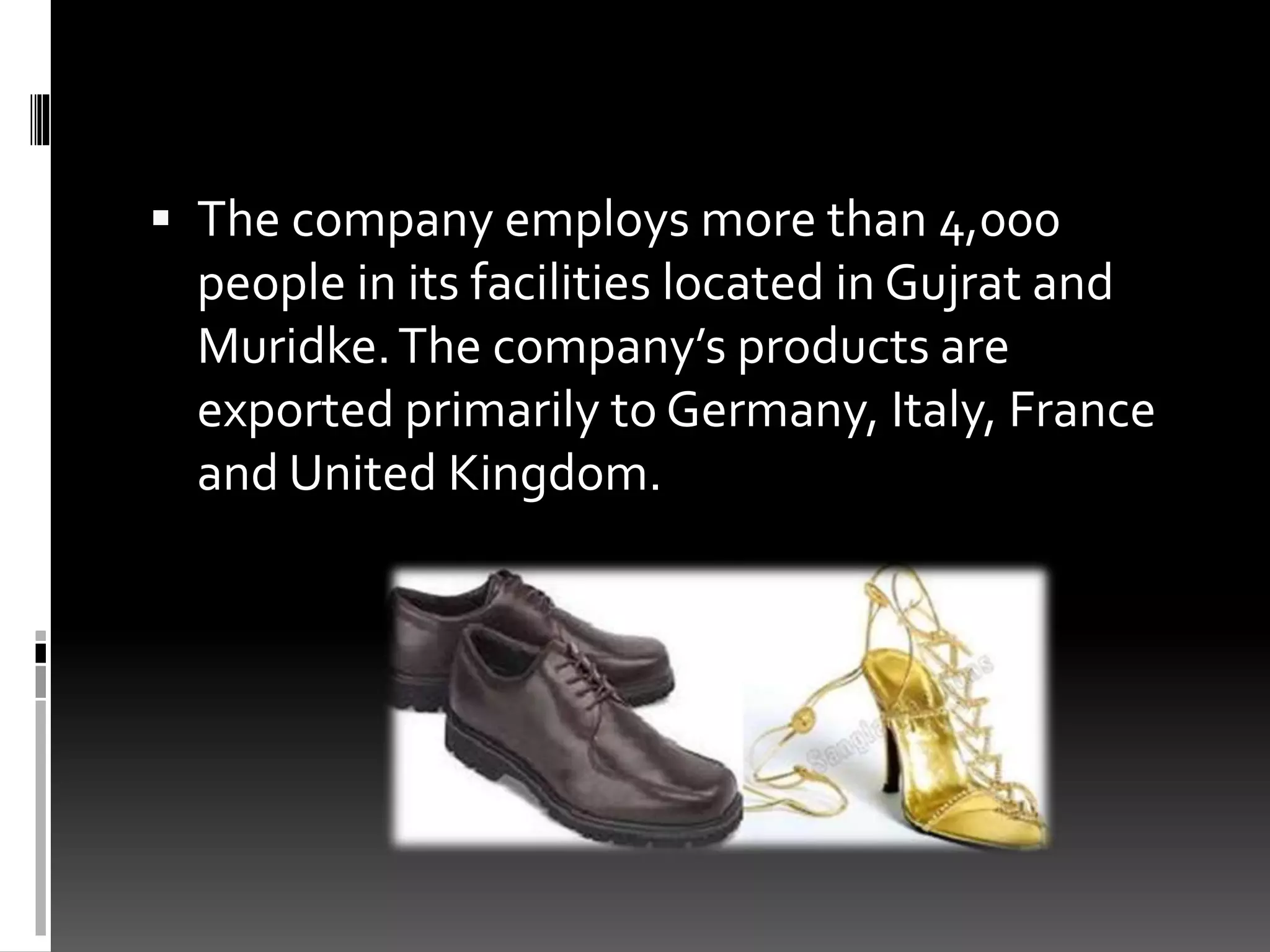  The company employs more than 4,000
people in its facilities located in Gujrat and
Muridke.The company’s products are
exported primarily to Germany, Italy, France
and United Kingdom.
 