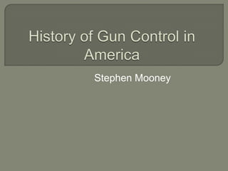 History of Gun Control in America Stephen Mooney 