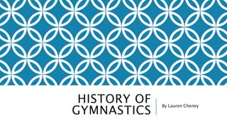 HISTORY OF 
GYMNASTICS By Lauren Cheney 
 