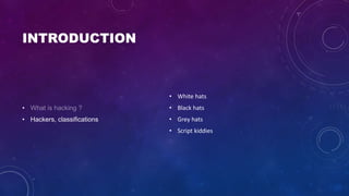 INTRODUCTION
•
• Hackers, classifications
• White hats
• Black hats
• Grey hats
• Script kiddies
 