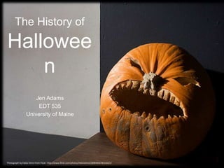 The History of
Hallowee
n
Jen Adams
EDT 535
University of Maine
Photograph by Fabio Venni from Flickr. http://www.flickr.com/photos/fabiovenni/1808485678/sizes/z/
 