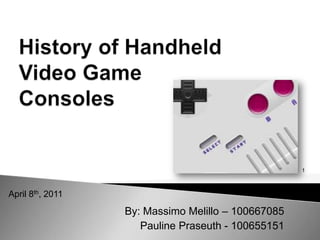 History of Handheld Video Game Consoles  1 April 8th, 2011 By: Massimo Melillo – 100667085 Pauline Praseuth - 100655151 
