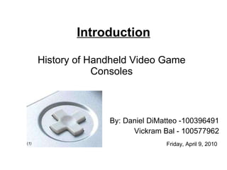 History of Handheld Video Game Consoles By: Daniel DiMatteo -100396491 Vickram Bal - 100577962 Introduction Friday, April 9, 2010 ( 1) 