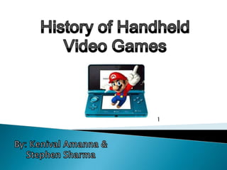 History of Handheld  Video Games 1 By: KenivalAmanna & Stephen Sharma 