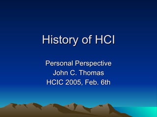 History of HCI Personal Perspective John C. Thomas HCIC 2005, Feb. 6th 
