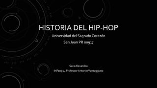 HISTORIA DEL HIP-HOP
Universidad del Sagrado Corazón
San Juan PR 00917
Sara Alexandra
INF103-4, ProfessorAntonioVantaggiato
 
